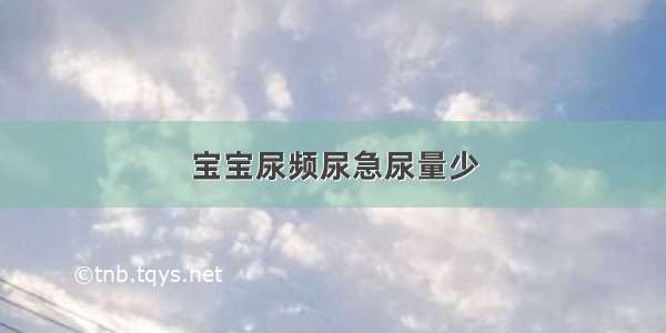 宝宝尿频尿急尿量少