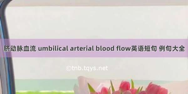 脐动脉血流 umbilical arterial blood flow英语短句 例句大全