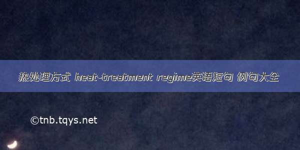 热处理方式 heat-treatment regime英语短句 例句大全