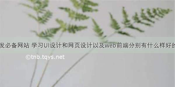 web前端开发必备网站 学习UI设计和网页设计以及web前端分别有什么样好的网站推荐 –