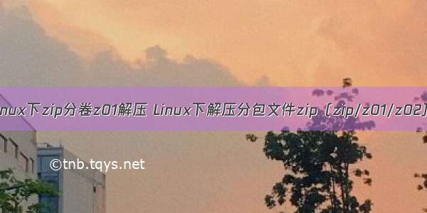 linux下zip分卷z01解压 Linux下解压分包文件zip（zip/z01/z02）