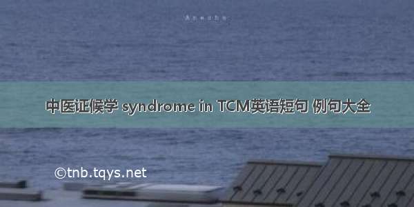 中医证候学 syndrome in TCM英语短句 例句大全