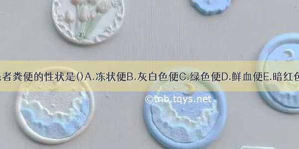 消化不良患者粪便的性状是()A.冻状便B.灰白色便C.绿色便D.鲜血便E.暗红色果酱样便