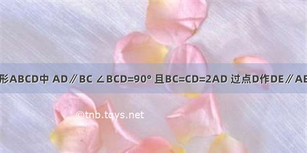 如图 直角梯形ABCD中 AD∥BC ∠BCD=90° 且BC=CD=2AD 过点D作DE∥AB 交∠BCD的