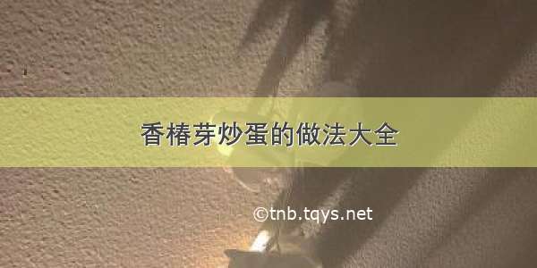 香椿芽炒蛋的做法大全