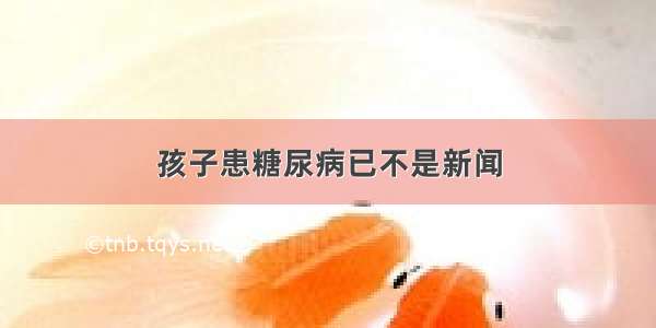 孩子患糖尿病已不是新闻