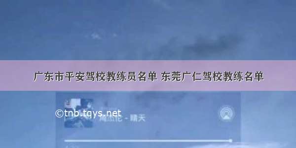 广东市平安驾校教练员名单 东莞广仁驾校教练名单