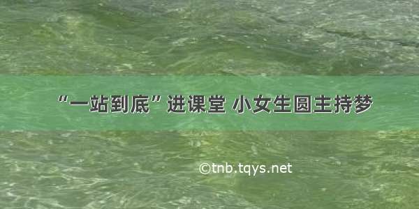 “一站到底”进课堂 小女生圆主持梦