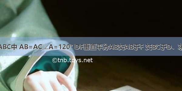 如图 已知在△ABC中 AB=AC ∠A=120° DF垂直平分AB交AB于F 交BC于D．求证：BD=DC．