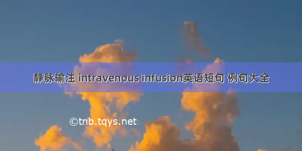 静脉输注 intravenous infusion英语短句 例句大全