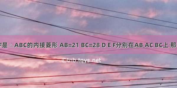 如图 四边形BDEF是△ABC的内接菱形 AB=21 BC=28 D E F分别在AB AC BC上 那么AD=________．