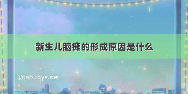 新生儿脑瘫的形成原因是什么