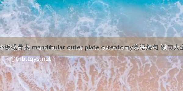 外板截骨术 mandibular outer plate osteotomy英语短句 例句大全