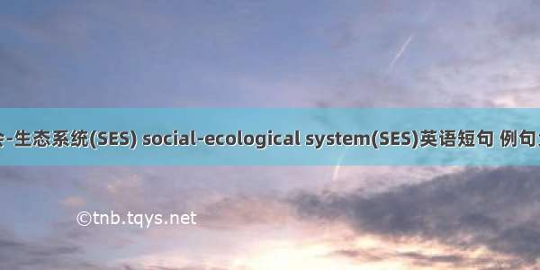 社会-生态系统(SES) social-ecological system(SES)英语短句 例句大全