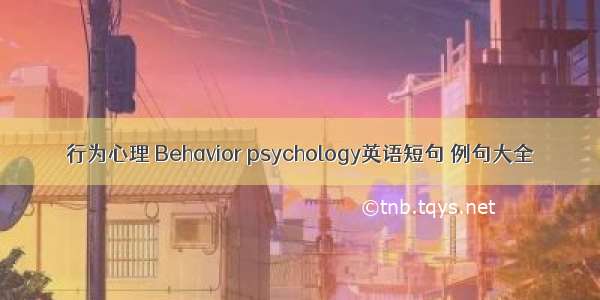 行为心理 Behavior psychology英语短句 例句大全