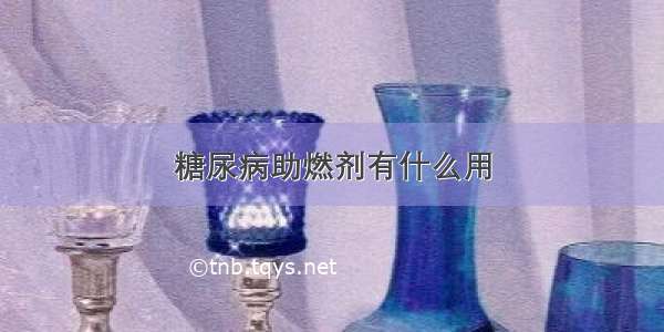 糖尿病助燃剂有什么用