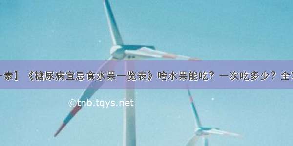 【每日一素】《糖尿病宜忌食水果一览表》啥水果能吃？一次吃多少？全写清楚了~