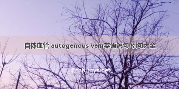 自体血管 autogenous vein英语短句 例句大全