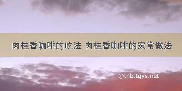 肉桂香咖啡的吃法 肉桂香咖啡的家常做法