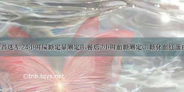 对糖尿病分型首选A.24小时尿糖定量测定B.餐后2小时血糖测定C.糖化血红蛋白测定D.口服