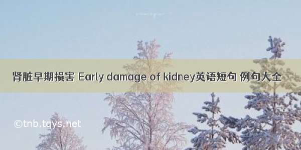肾脏早期损害 Early damage of kidney英语短句 例句大全