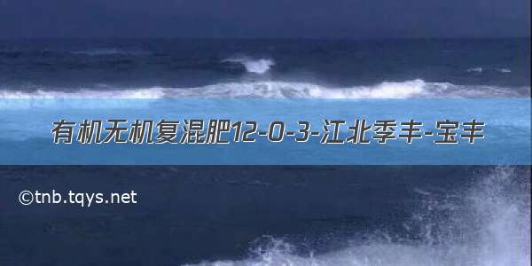 有机无机复混肥12-0-3-江北季丰-宝丰