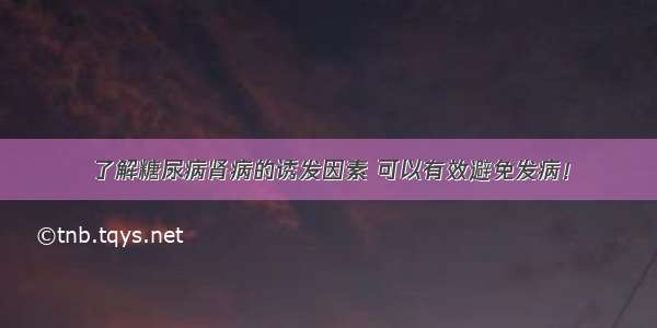 了解糖尿病肾病的诱发因素 可以有效避免发病！