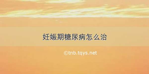 妊娠期糖尿病怎么治