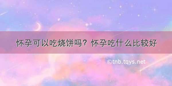 怀孕可以吃烧饼吗？怀孕吃什么比较好