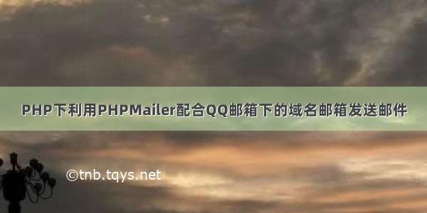 PHP下利用PHPMailer配合QQ邮箱下的域名邮箱发送邮件