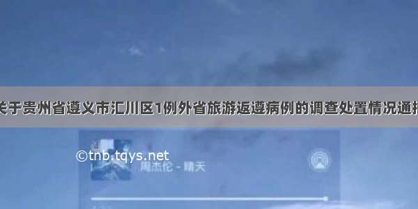 关于贵州省遵义市汇川区1例外省旅游返遵病例的调查处置情况通报