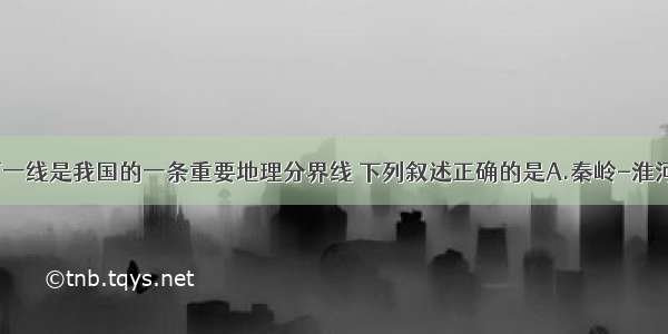 秦岭-淮河一线是我国的一条重要地理分界线 下列叙述正确的是A.秦岭-淮河作为自然