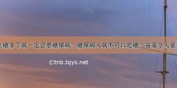 吃糖多了就一定会患糖尿病？糖尿病人就不可以吃糖？答案令人意外