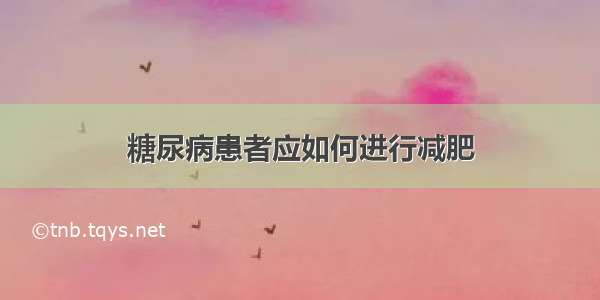 糖尿病患者应如何进行减肥