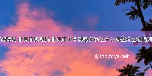 北京市医疗保障局 北京市财政局 北京市卫生健康委员会关于调整社会救助对象医疗救助