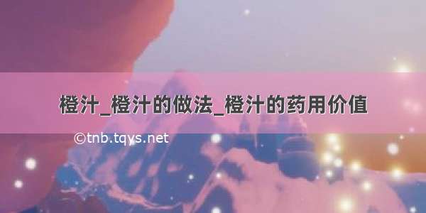 橙汁_橙汁的做法_橙汁的药用价值