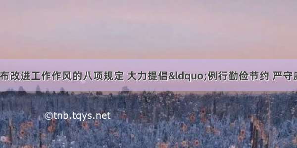 最近 中共中央发布改进工作作风的八项规定 大力提倡“例行勤俭节约 严守廉洁从政”