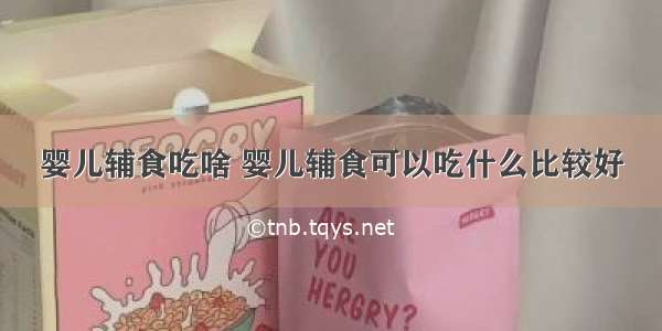 婴儿辅食吃啥 婴儿辅食可以吃什么比较好