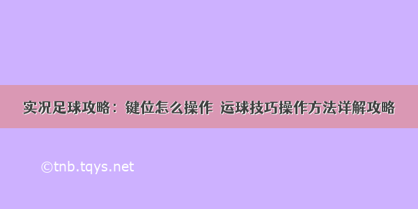 实况足球攻略：键位怎么操作  运球技巧操作方法详解攻略