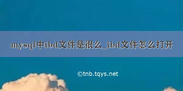 mysql中ibd文件是很么_ibd文件怎么打开