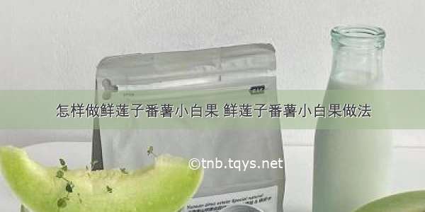 怎样做鲜莲子番薯小白果 鲜莲子番薯小白果做法