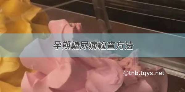 孕期糖尿病检查方法