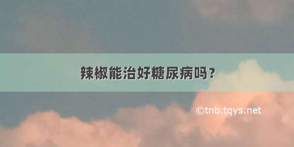 辣椒能治好糖尿病吗？