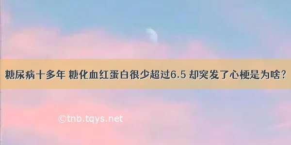 糖尿病十多年 糖化血红蛋白很少超过6.5 却突发了心梗是为啥？