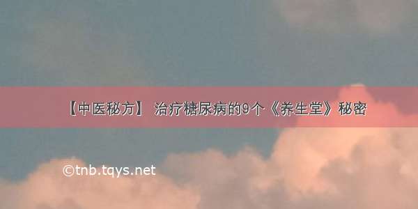 【中医秘方】 治疗糖尿病的9个《养生堂》秘密