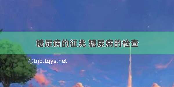 糖尿病的征兆 糖尿病的检查