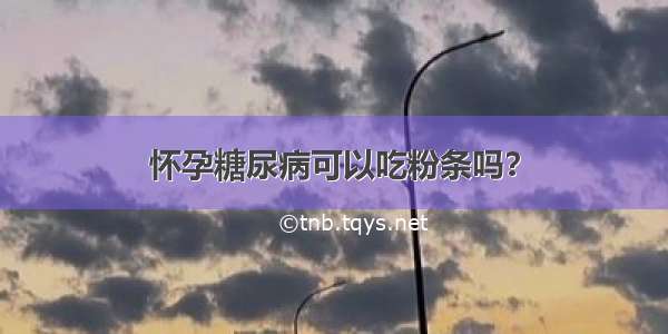 怀孕糖尿病可以吃粉条吗？