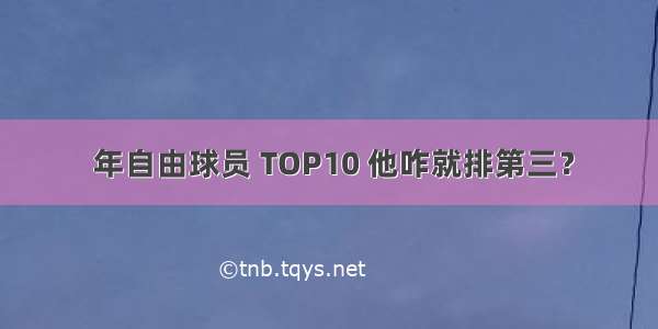  年自由球员 TOP10 他咋就排第三？