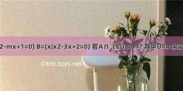 已知集合A={x|x2-mx+1=0} B={x|x2-3x+2=0} 若A∩（CUB）=? 其中U=R 求实数m的取值范围．