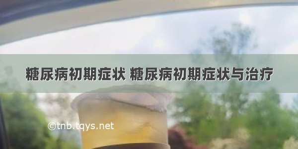 糖尿病初期症状 糖尿病初期症状与治疗